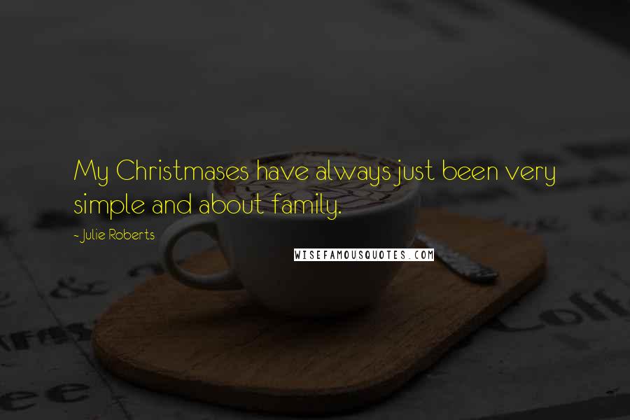 Julie Roberts Quotes: My Christmases have always just been very simple and about family.