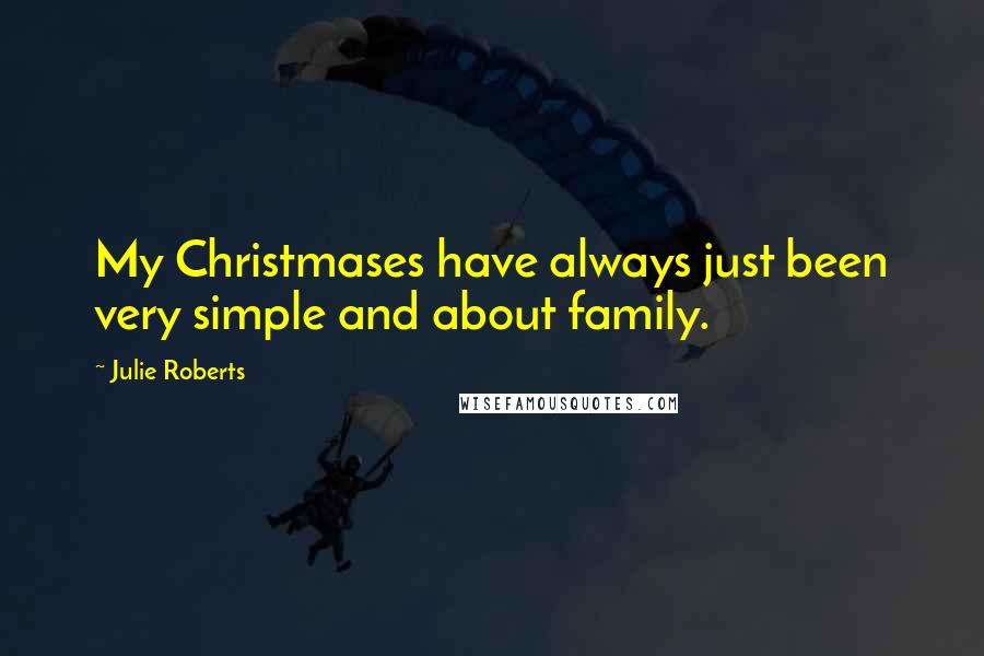Julie Roberts Quotes: My Christmases have always just been very simple and about family.