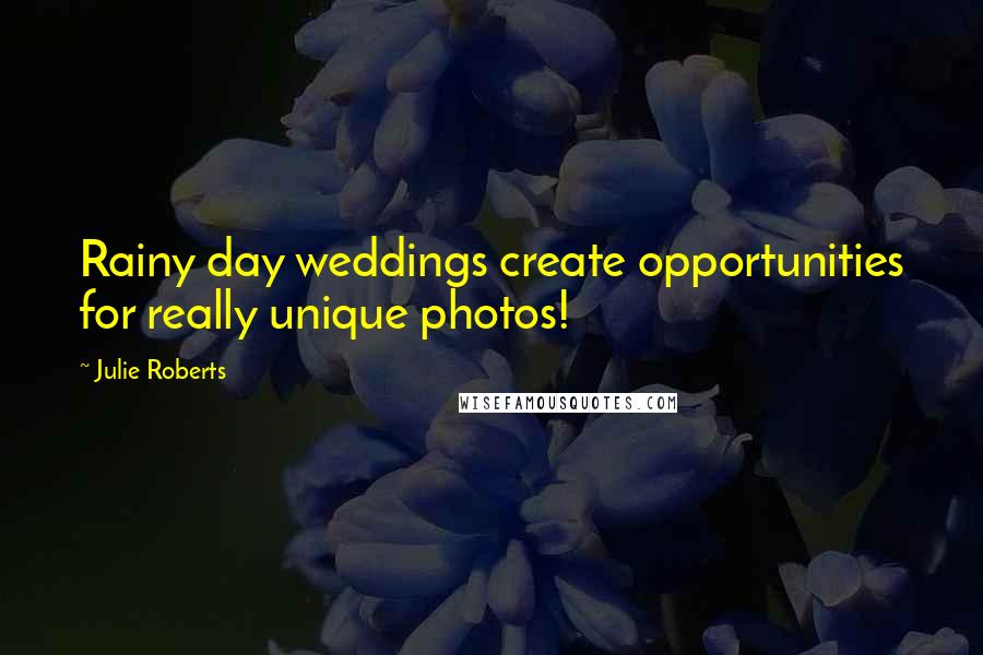 Julie Roberts Quotes: Rainy day weddings create opportunities for really unique photos!