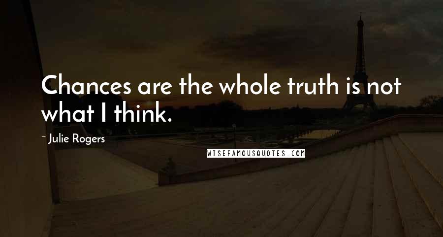 Julie Rogers Quotes: Chances are the whole truth is not what I think.