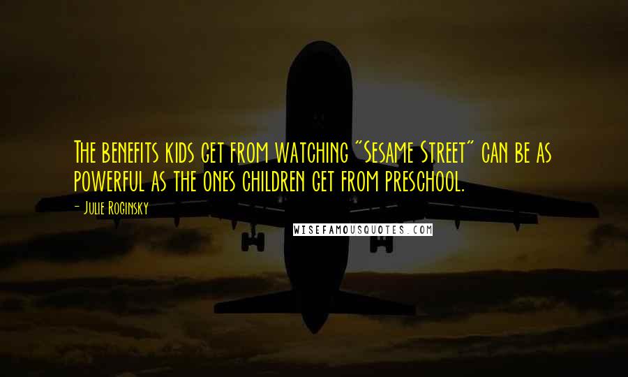 Julie Roginsky Quotes: The benefits kids get from watching "Sesame Street" can be as powerful as the ones children get from preschool.