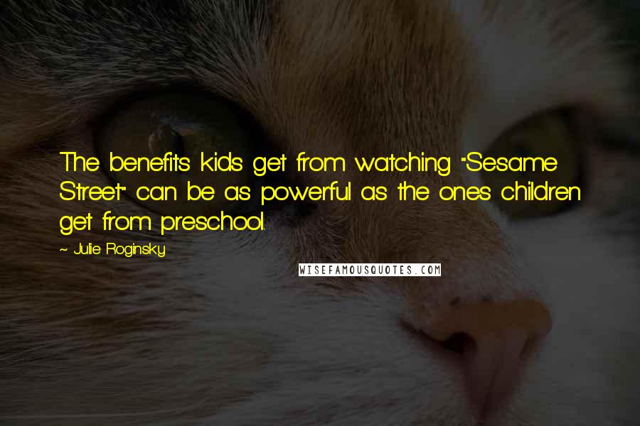 Julie Roginsky Quotes: The benefits kids get from watching "Sesame Street" can be as powerful as the ones children get from preschool.