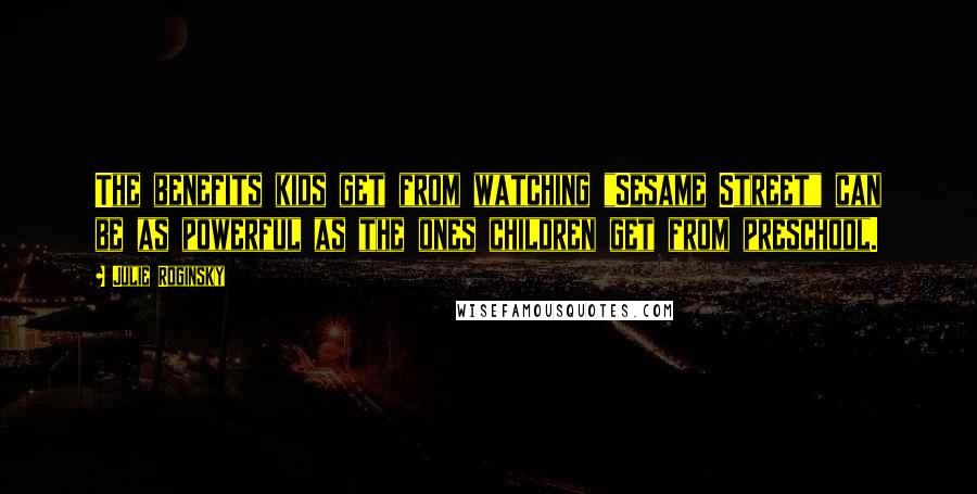 Julie Roginsky Quotes: The benefits kids get from watching "Sesame Street" can be as powerful as the ones children get from preschool.