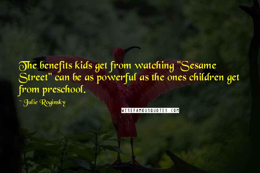 Julie Roginsky Quotes: The benefits kids get from watching "Sesame Street" can be as powerful as the ones children get from preschool.