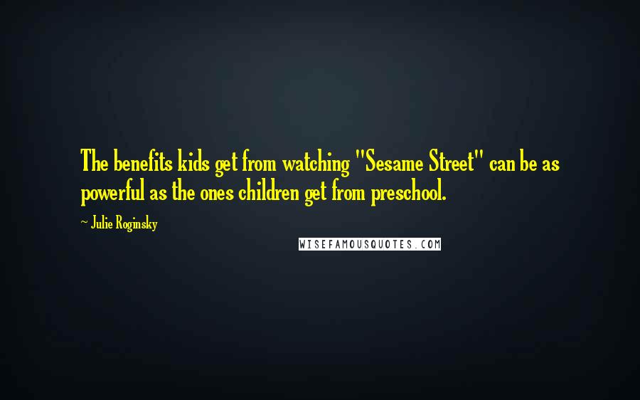 Julie Roginsky Quotes: The benefits kids get from watching "Sesame Street" can be as powerful as the ones children get from preschool.