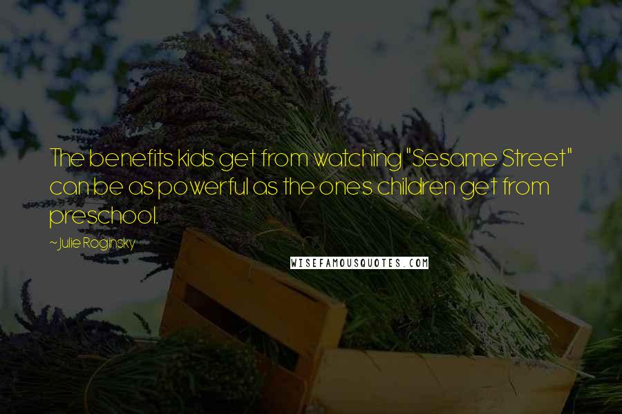 Julie Roginsky Quotes: The benefits kids get from watching "Sesame Street" can be as powerful as the ones children get from preschool.