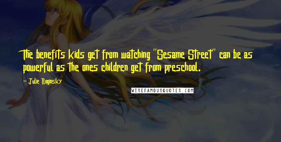 Julie Roginsky Quotes: The benefits kids get from watching "Sesame Street" can be as powerful as the ones children get from preschool.