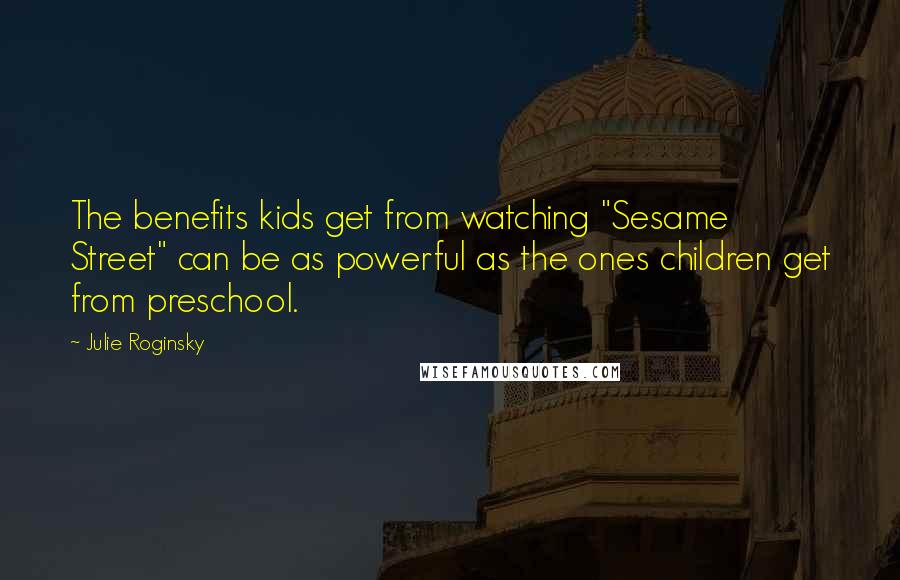 Julie Roginsky Quotes: The benefits kids get from watching "Sesame Street" can be as powerful as the ones children get from preschool.