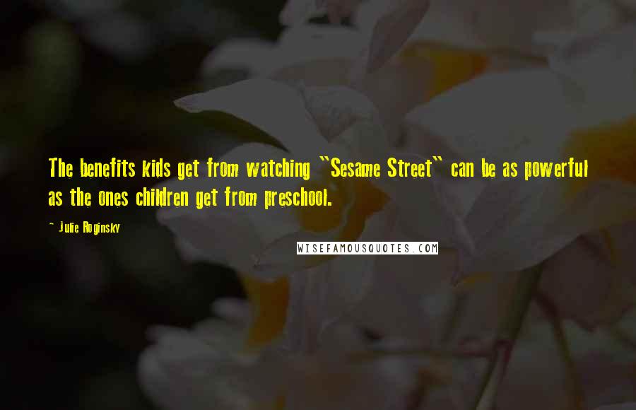 Julie Roginsky Quotes: The benefits kids get from watching "Sesame Street" can be as powerful as the ones children get from preschool.