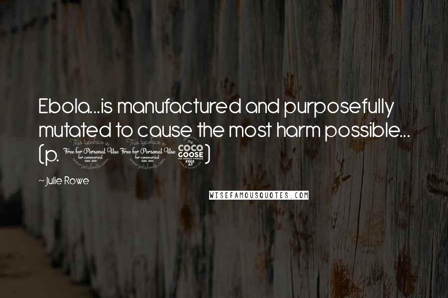 Julie Rowe Quotes: Ebola...is manufactured and purposefully mutated to cause the most harm possible... (p. 105)