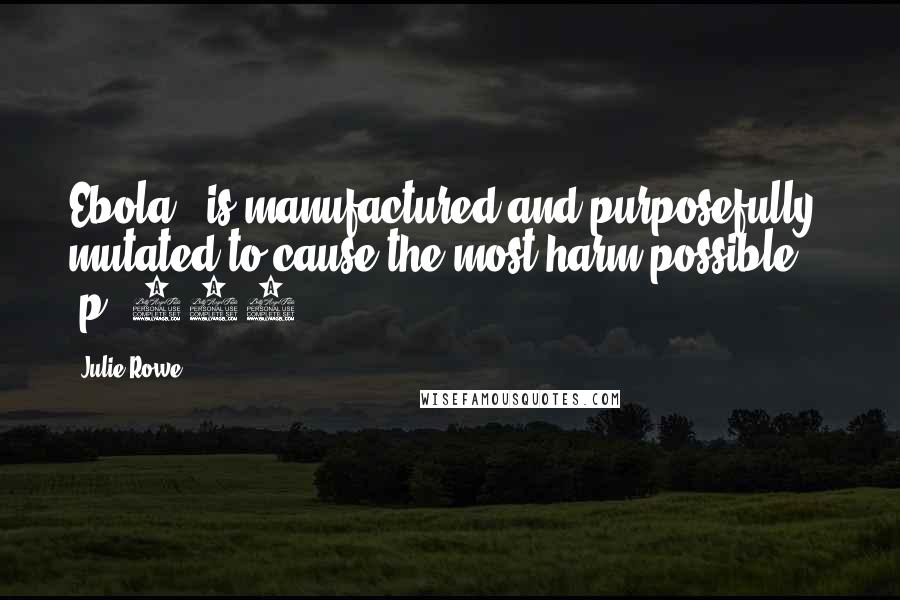 Julie Rowe Quotes: Ebola...is manufactured and purposefully mutated to cause the most harm possible... (p. 105)