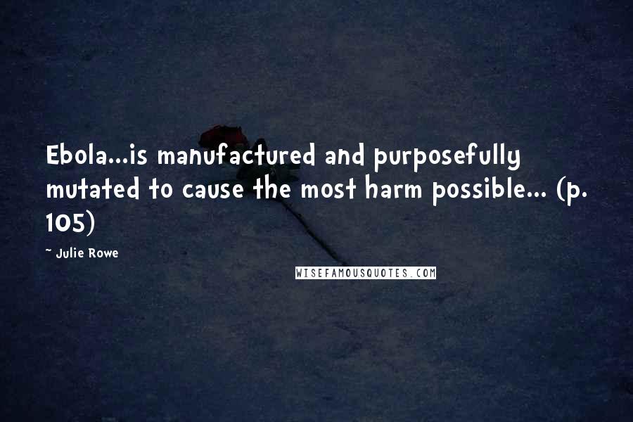 Julie Rowe Quotes: Ebola...is manufactured and purposefully mutated to cause the most harm possible... (p. 105)