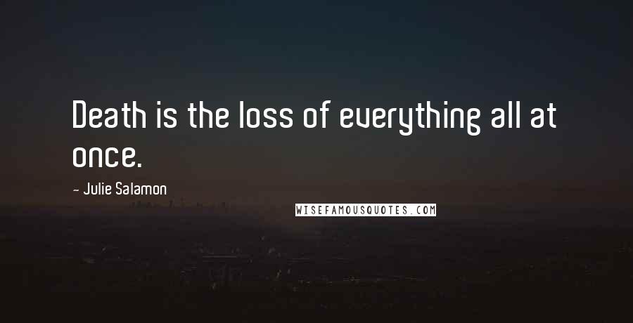Julie Salamon Quotes: Death is the loss of everything all at once.