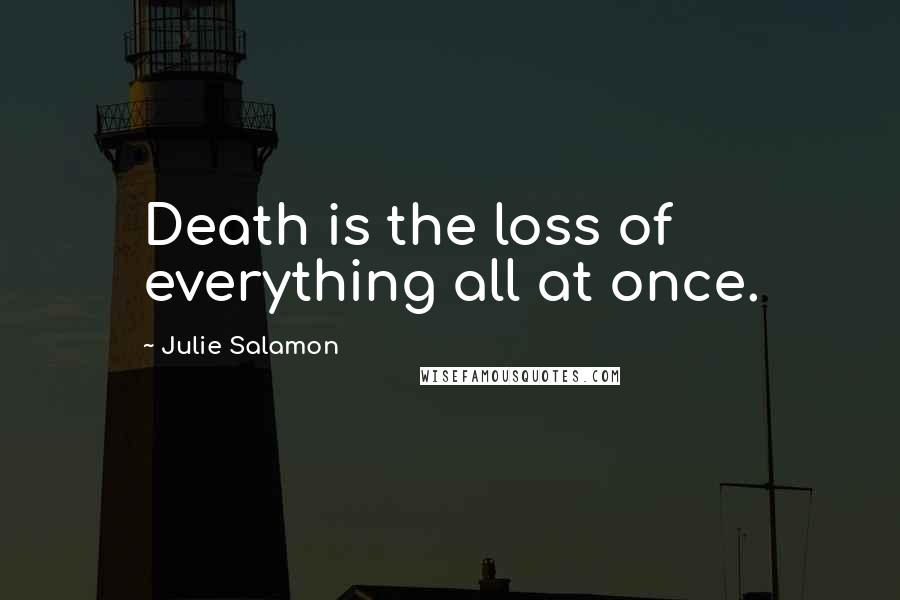 Julie Salamon Quotes: Death is the loss of everything all at once.