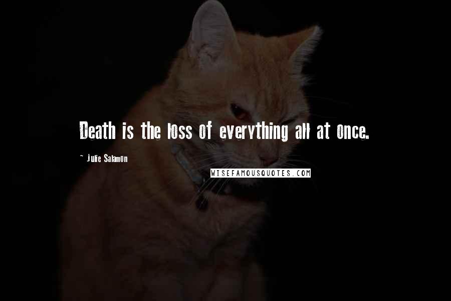 Julie Salamon Quotes: Death is the loss of everything all at once.