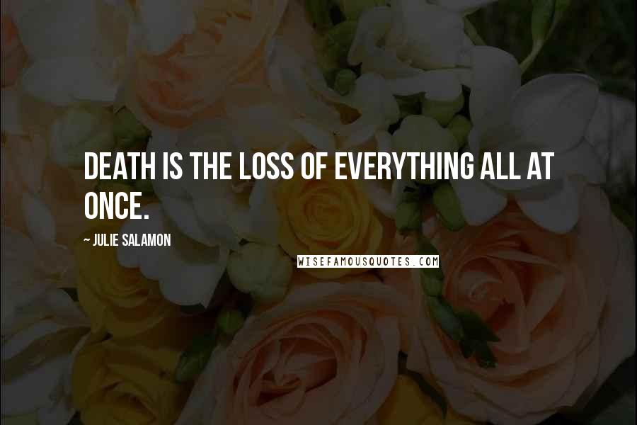 Julie Salamon Quotes: Death is the loss of everything all at once.