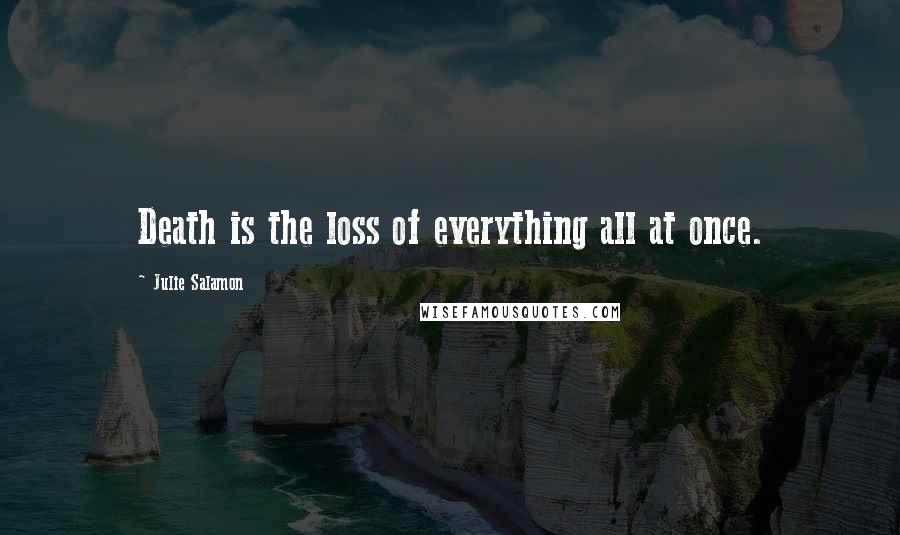 Julie Salamon Quotes: Death is the loss of everything all at once.