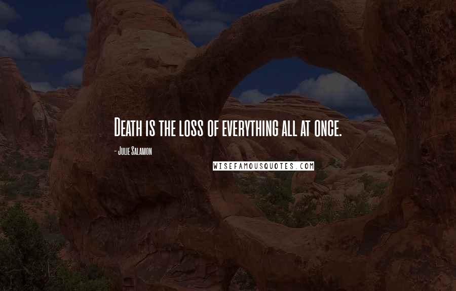 Julie Salamon Quotes: Death is the loss of everything all at once.