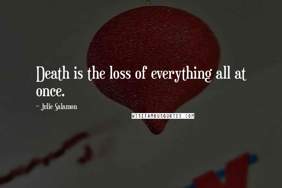Julie Salamon Quotes: Death is the loss of everything all at once.