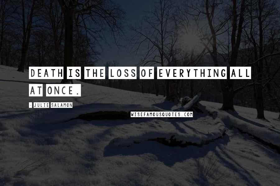 Julie Salamon Quotes: Death is the loss of everything all at once.