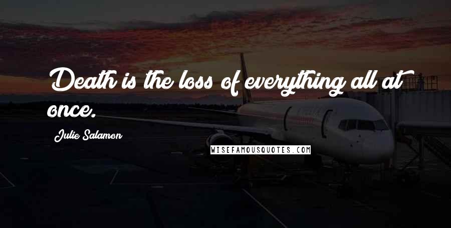 Julie Salamon Quotes: Death is the loss of everything all at once.