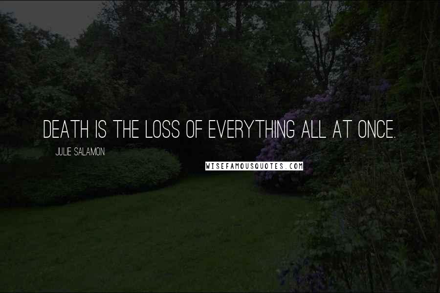 Julie Salamon Quotes: Death is the loss of everything all at once.
