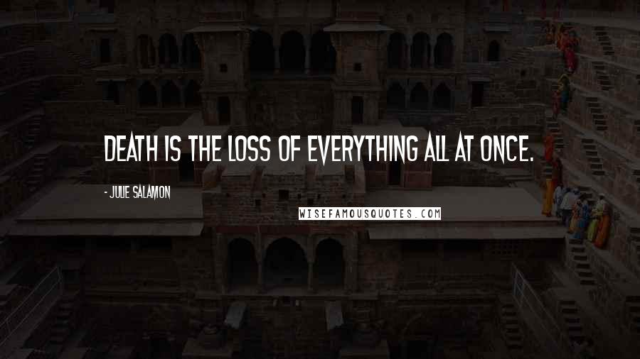 Julie Salamon Quotes: Death is the loss of everything all at once.