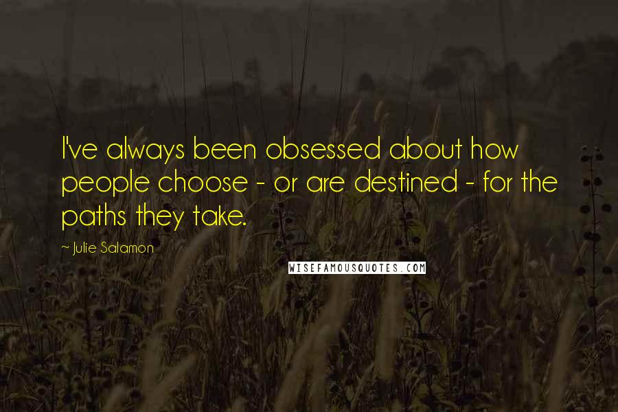 Julie Salamon Quotes: I've always been obsessed about how people choose - or are destined - for the paths they take.