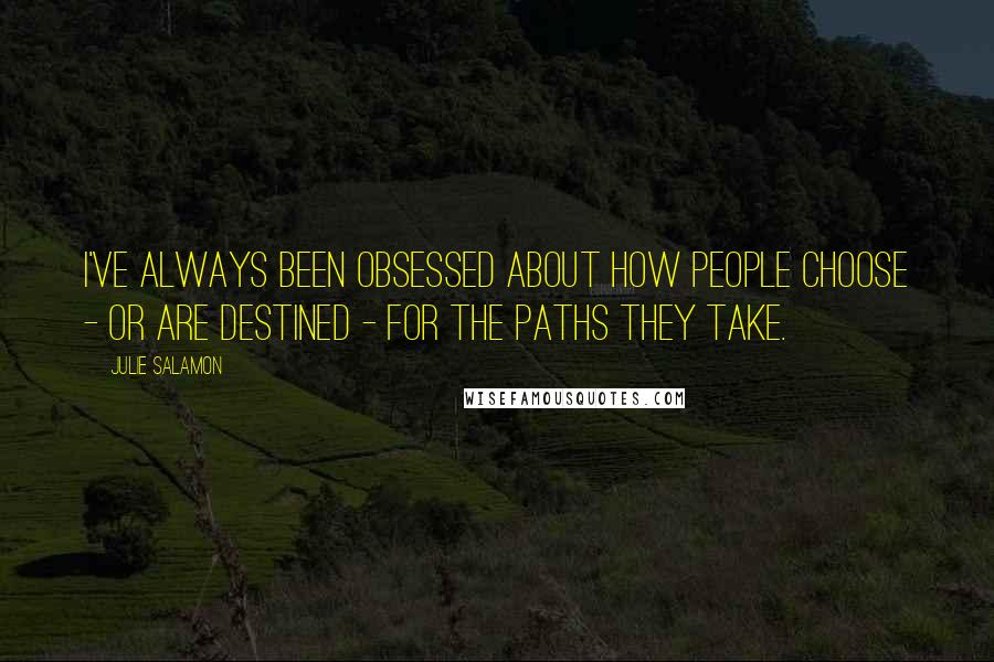 Julie Salamon Quotes: I've always been obsessed about how people choose - or are destined - for the paths they take.