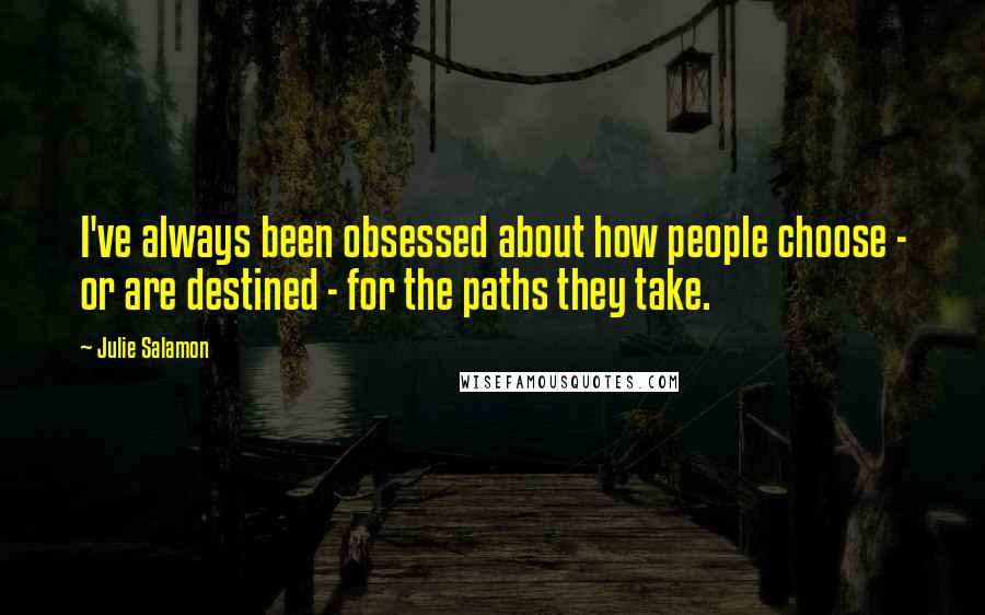 Julie Salamon Quotes: I've always been obsessed about how people choose - or are destined - for the paths they take.