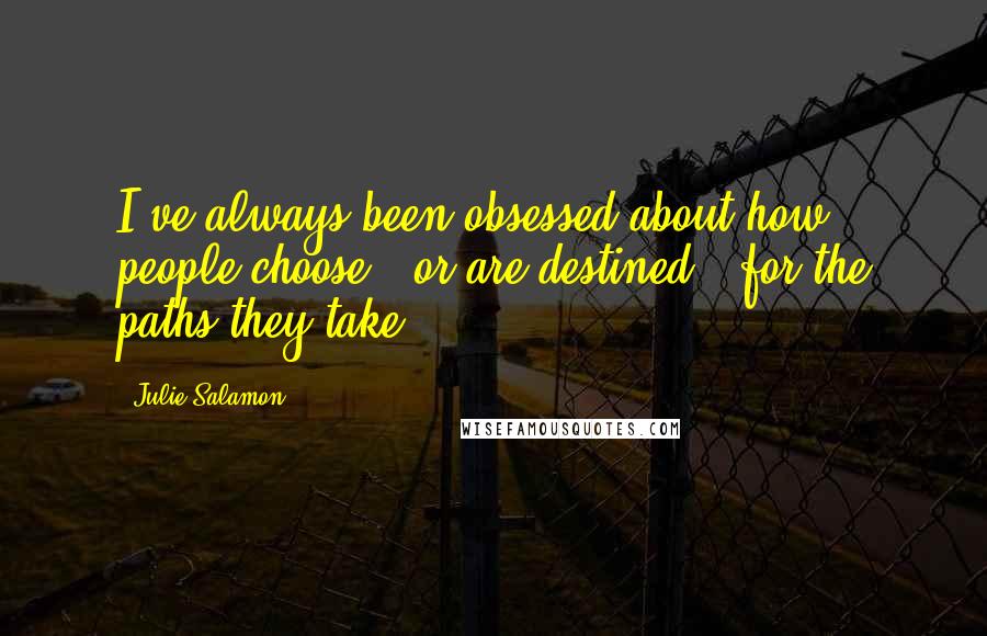 Julie Salamon Quotes: I've always been obsessed about how people choose - or are destined - for the paths they take.