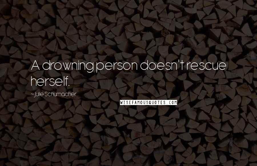 Julie Schumacher Quotes: A drowning person doesn't rescue herself.