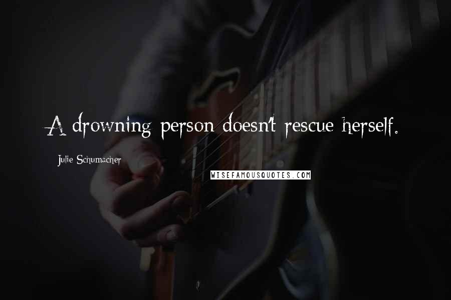 Julie Schumacher Quotes: A drowning person doesn't rescue herself.