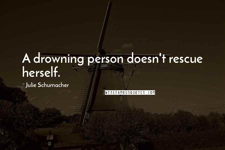 Julie Schumacher Quotes: A drowning person doesn't rescue herself.