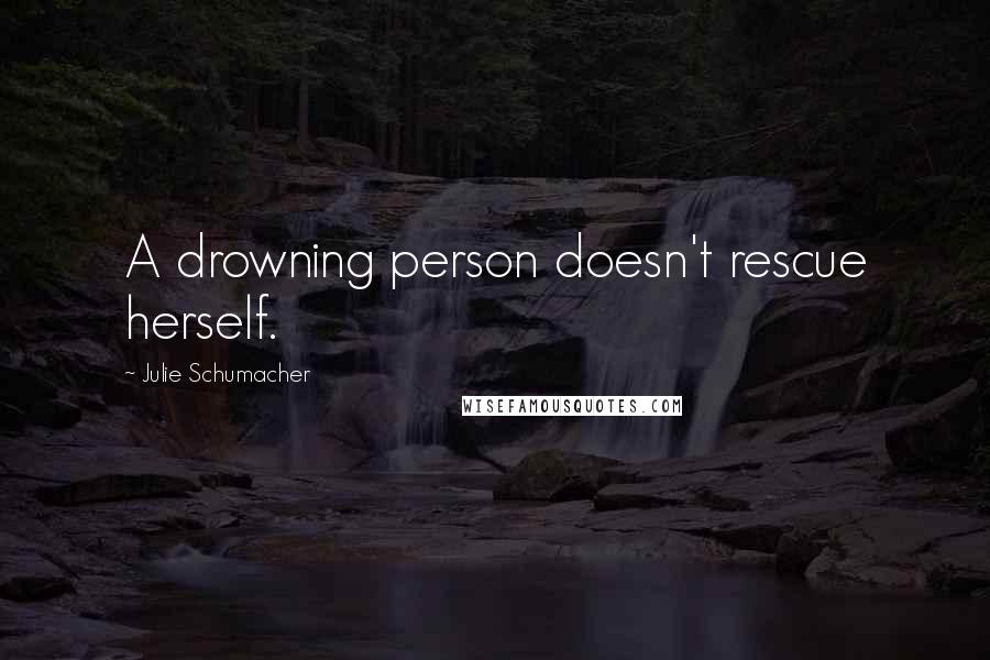 Julie Schumacher Quotes: A drowning person doesn't rescue herself.