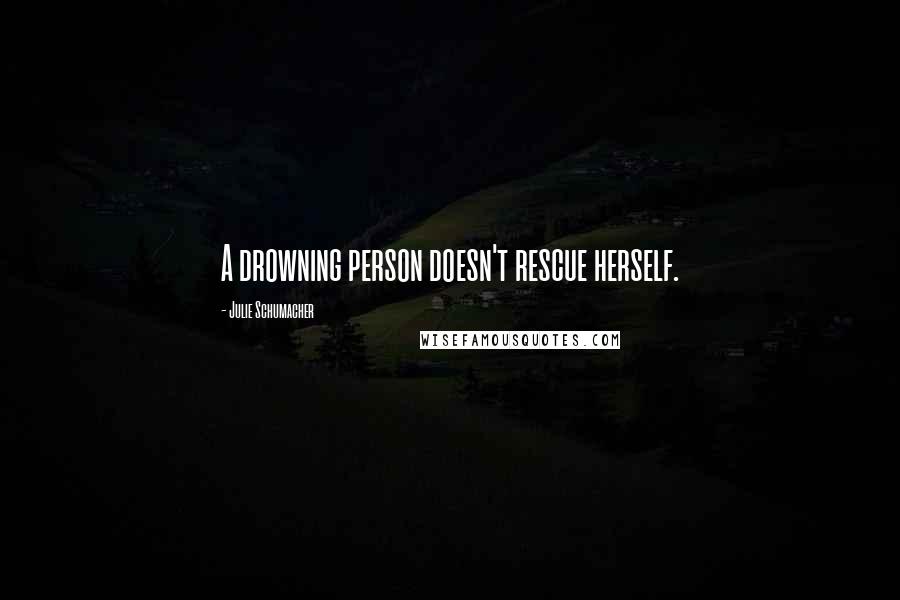 Julie Schumacher Quotes: A drowning person doesn't rescue herself.