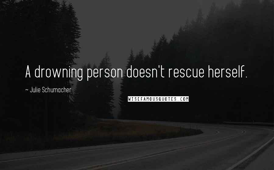 Julie Schumacher Quotes: A drowning person doesn't rescue herself.
