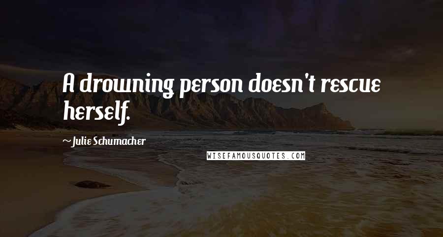 Julie Schumacher Quotes: A drowning person doesn't rescue herself.