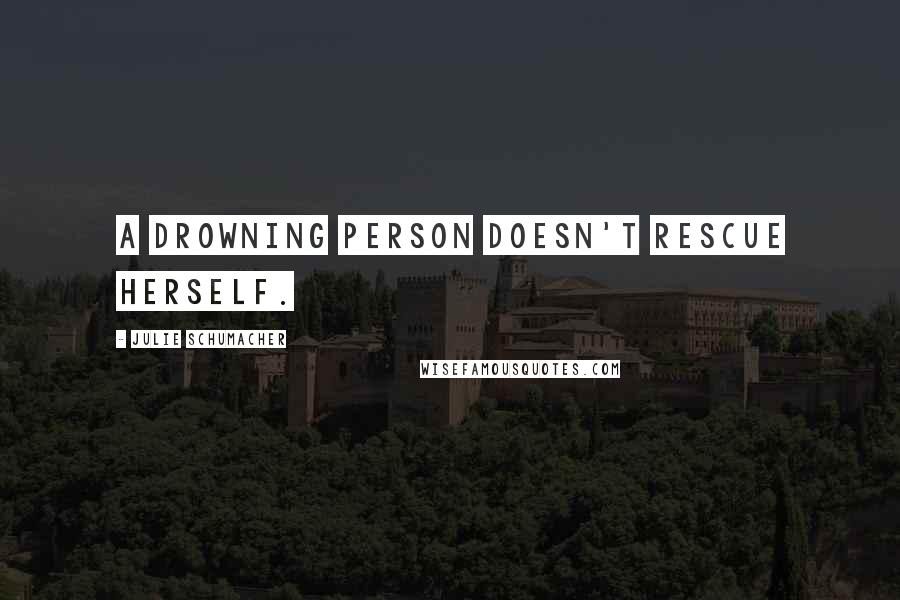 Julie Schumacher Quotes: A drowning person doesn't rescue herself.