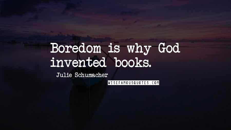 Julie Schumacher Quotes: Boredom is why God invented books.