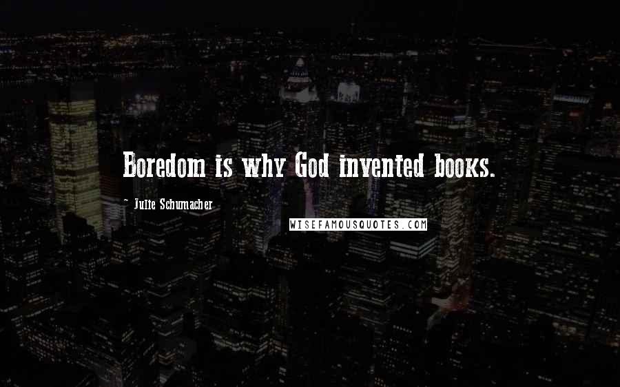 Julie Schumacher Quotes: Boredom is why God invented books.