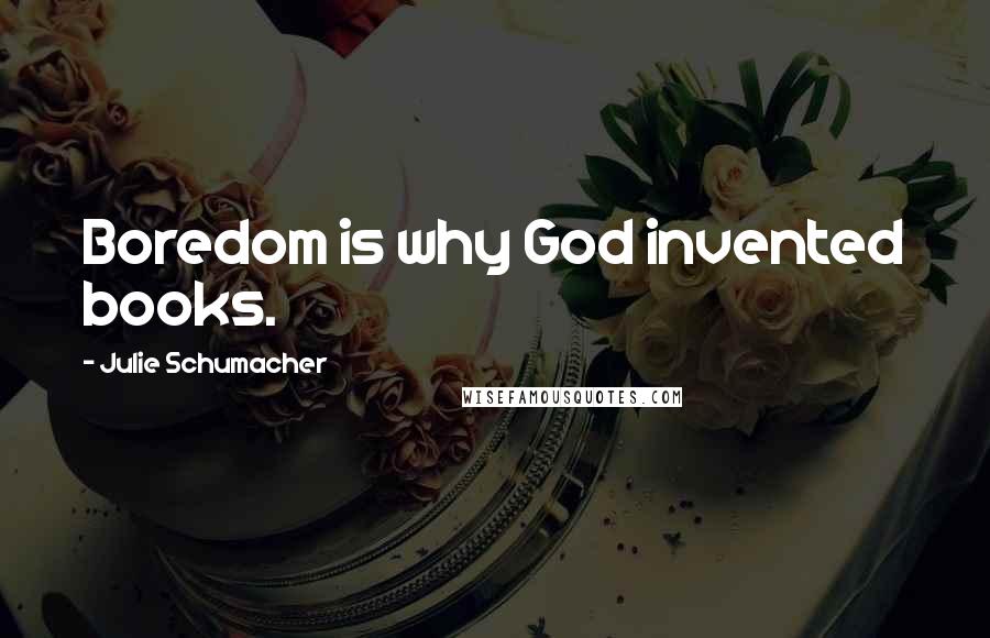 Julie Schumacher Quotes: Boredom is why God invented books.