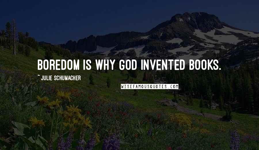 Julie Schumacher Quotes: Boredom is why God invented books.