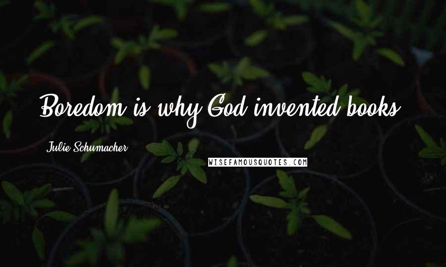 Julie Schumacher Quotes: Boredom is why God invented books.