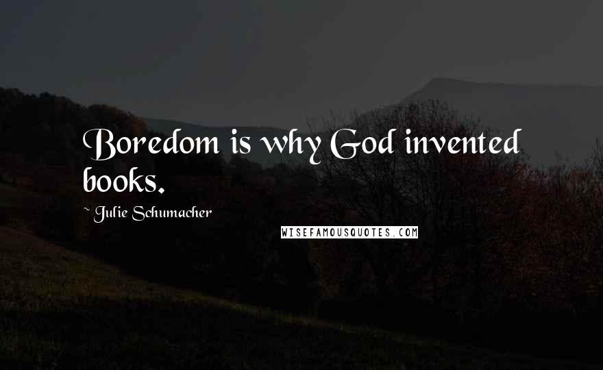 Julie Schumacher Quotes: Boredom is why God invented books.