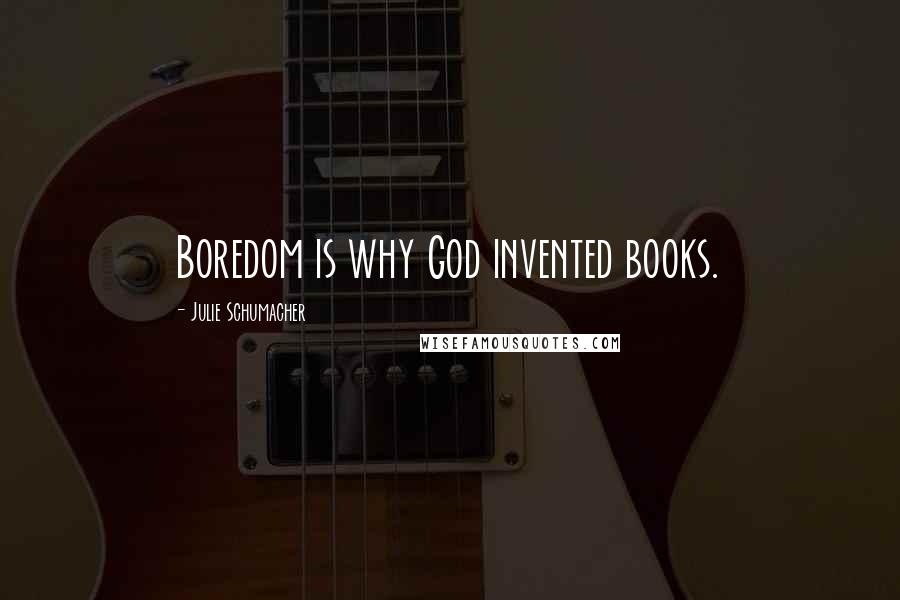 Julie Schumacher Quotes: Boredom is why God invented books.