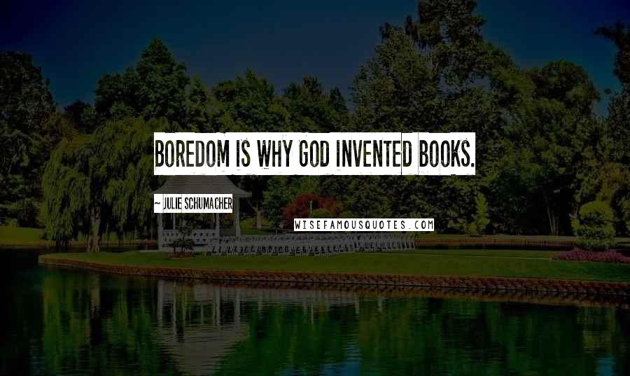Julie Schumacher Quotes: Boredom is why God invented books.