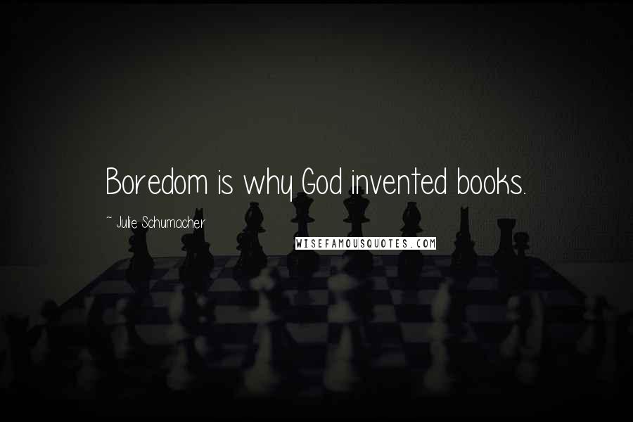 Julie Schumacher Quotes: Boredom is why God invented books.