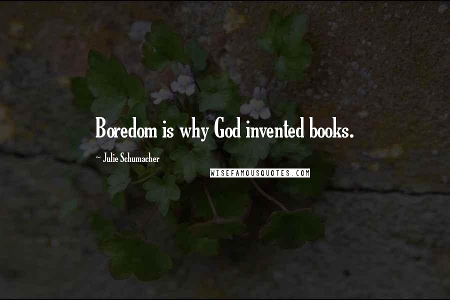 Julie Schumacher Quotes: Boredom is why God invented books.