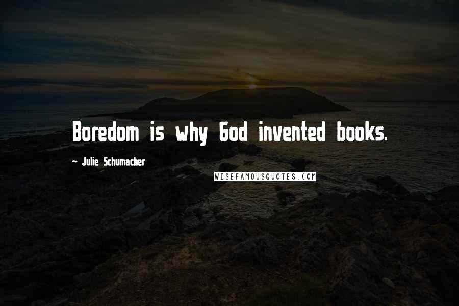 Julie Schumacher Quotes: Boredom is why God invented books.